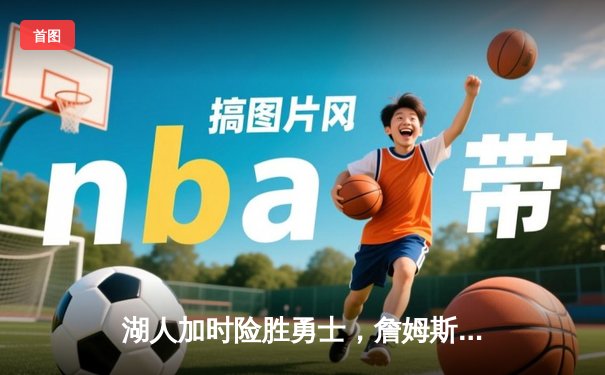 湖人加时险胜勇士，詹姆斯砍下三双带领球队晋级西部决赛