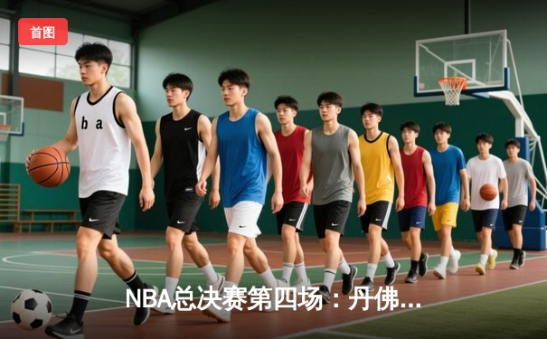 NBA总决赛第四场：丹佛掘金逆转迈阿密热火，约基奇三双统治攻防