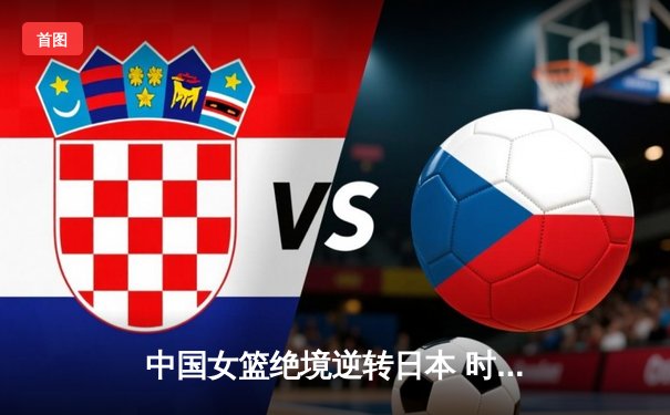 中国女篮绝境逆转日本 时隔12年重夺亚洲杯冠军